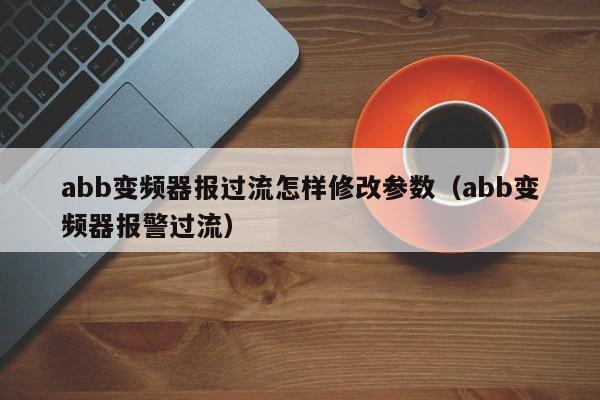 abb变频器报过流怎样修改参数（abb变频器报警过流）-第1张图片-晋江速捷自动化科技有限公司