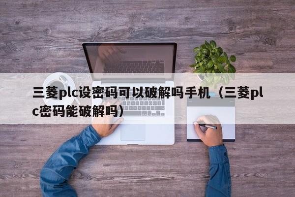 三菱plc设密码可以破解吗手机（三菱plc密码能破解吗）-第1张图片-晋江速捷自动化科技有限公司