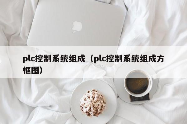 plc控制系统组成（plc控制系统组成方框图）-第1张图片-晋江速捷自动化科技有限公司