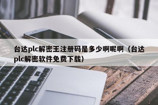 台达plc解密王注册码是多少啊呢啊（台达plc解密软件免费下载）-第1张图片-晋江速捷自动化科技有限公司