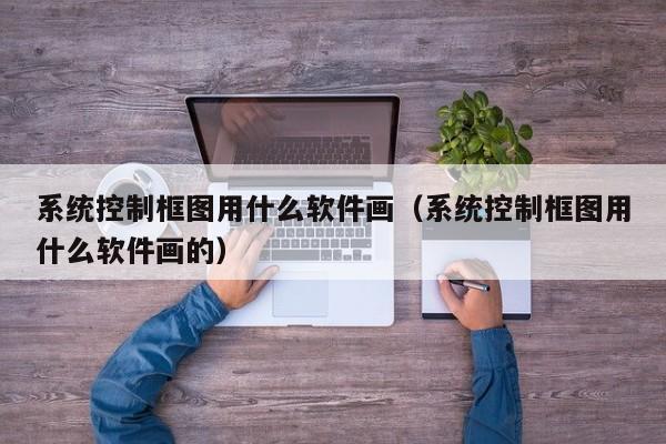 系统控制框图用什么软件画（系统控制框图用什么软件画的）-第1张图片-晋江速捷自动化科技有限公司