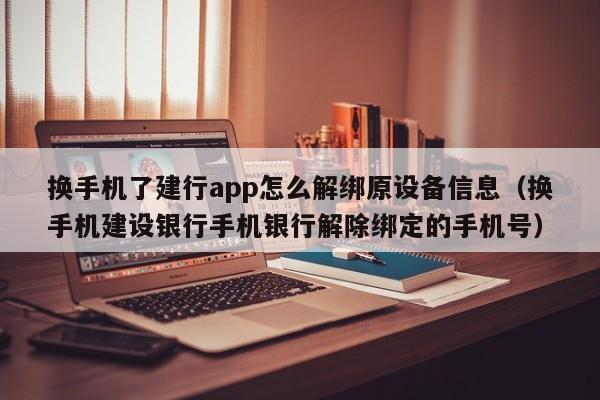 换手机了建行app怎么解绑原设备信息（换手机建设银行手机银行解除绑定的手机号）-第1张图片-晋江速捷自动化科技有限公司