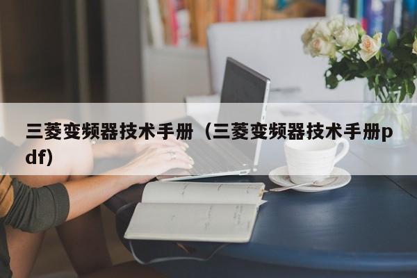 三菱变频器技术手册（三菱变频器技术手册pdf）-第1张图片-晋江速捷自动化科技有限公司