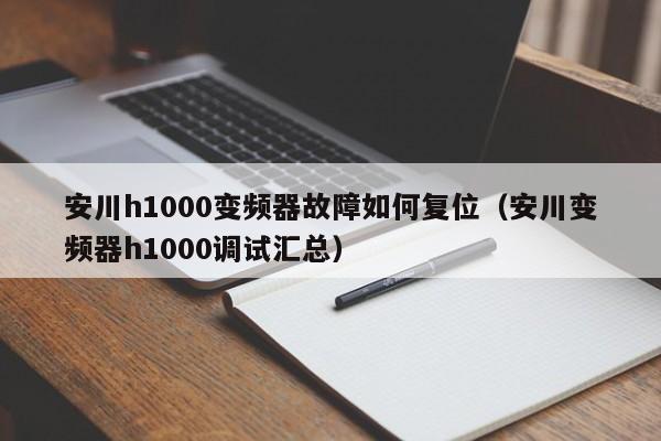 安川h1000变频器故障如何复位（安川变频器h1000调试汇总）-第1张图片-晋江速捷自动化科技有限公司