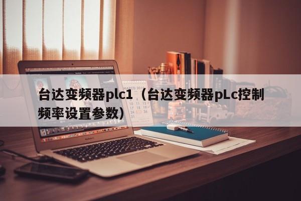 台达变频器plc1（台达变频器pLc控制频率设置参数）-第1张图片-晋江速捷自动化科技有限公司