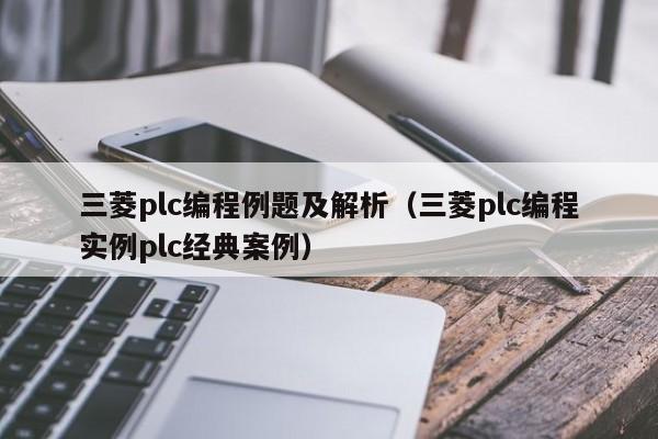 三菱plc编程例题及解析（三菱plc编程实例plc经典案例）-第1张图片-晋江速捷自动化科技有限公司