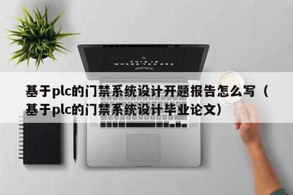 基于plc的门禁系统设计开题报告怎么写（基于plc的门禁系统设计毕业论文）-第1张图片-晋江速捷自动化科技有限公司