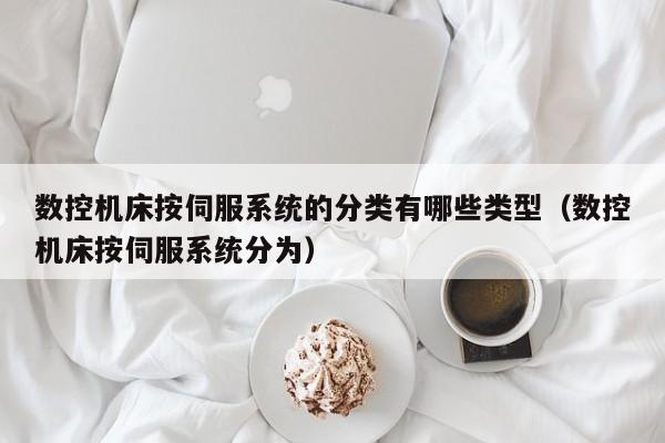 数控机床按伺服系统的分类有哪些类型（数控机床按伺服系统分为）-第1张图片-晋江速捷自动化科技有限公司