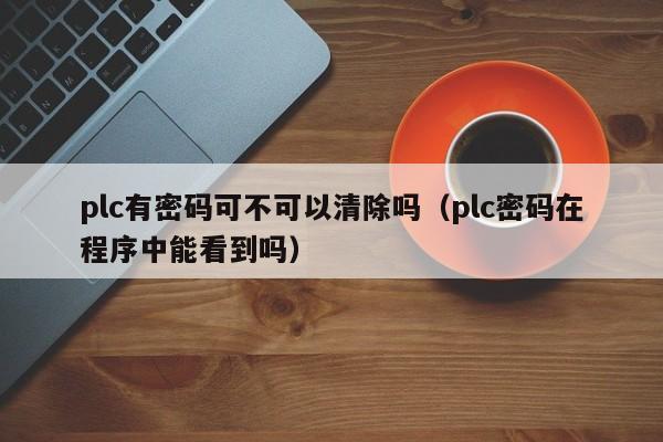 plc有密码可不可以清除吗（plc密码在程序中能看到吗）-第1张图片-晋江速捷自动化科技有限公司