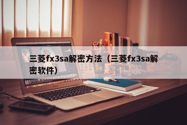 三菱fx3sa解密方法（三菱fx3sa解密软件）-第1张图片-晋江速捷自动化科技有限公司