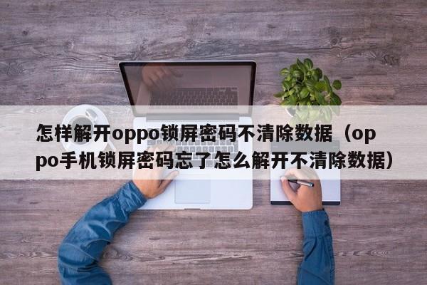 怎样解开oppo锁屏密码不清除数据（oppo手机锁屏密码忘了怎么解开不清除数据）-第1张图片-晋江速捷自动化科技有限公司