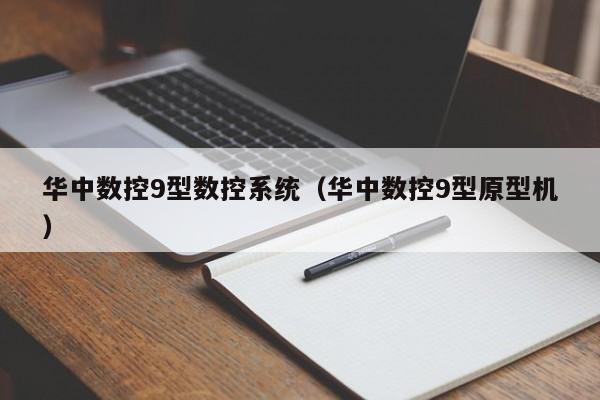 华中数控9型数控系统（华中数控9型原型机）-第1张图片-晋江速捷自动化科技有限公司