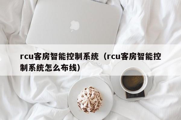 rcu客房智能控制系统（rcu客房智能控制系统怎么布线）-第1张图片-晋江速捷自动化科技有限公司