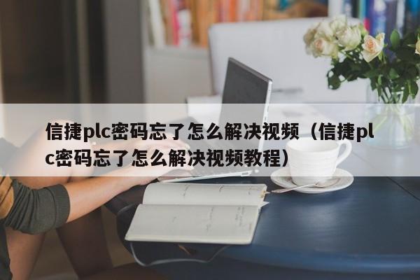 信捷plc密码忘了怎么解决视频（信捷plc密码忘了怎么解决视频教程）-第1张图片-晋江速捷自动化科技有限公司