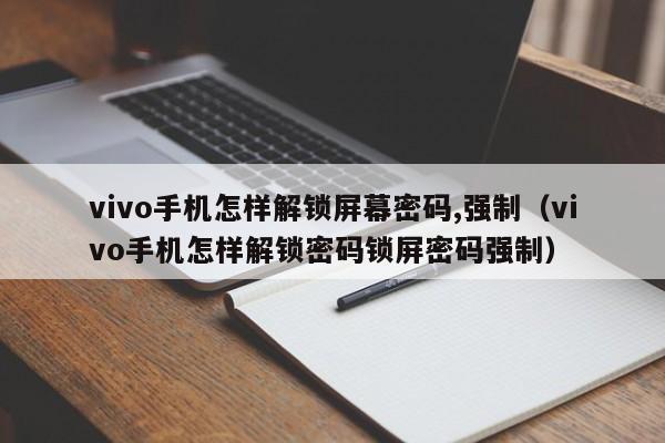 vivo手机怎样解锁屏幕密码,强制（vivo手机怎样解锁密码锁屏密码强制）-第1张图片-晋江速捷自动化科技有限公司