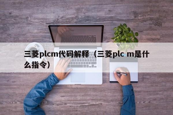 三菱plcm代码解释（三菱plc m是什么指令）-第1张图片-晋江速捷自动化科技有限公司