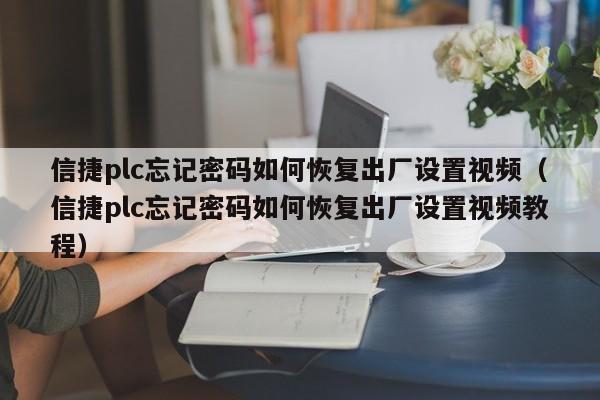 信捷plc忘记密码如何恢复出厂设置视频（信捷plc忘记密码如何恢复出厂设置视频教程）-第1张图片-晋江速捷自动化科技有限公司