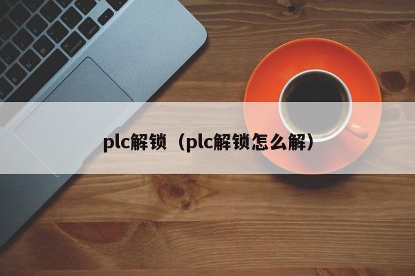 plc解锁（plc解锁怎么解）-第1张图片-晋江速捷自动化科技有限公司