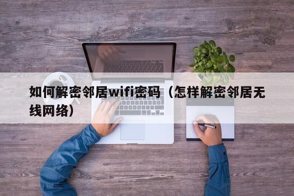 如何解密邻居wifi密码（怎样解密邻居无线网络）-第1张图片-晋江速捷自动化科技有限公司