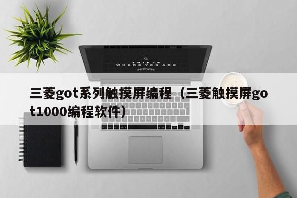 三菱got系列触摸屏编程（三菱触摸屏got1000编程软件）-第1张图片-晋江速捷自动化科技有限公司