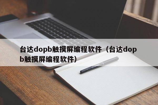 台达dopb触摸屏编程软件（台达dop b触摸屏编程软件）-第1张图片-晋江速捷自动化科技有限公司