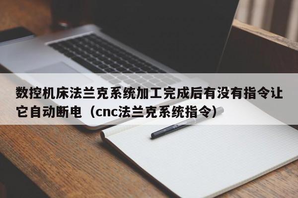 数控机床法兰克系统加工完成后有没有指令让它自动断电（cnc法兰克系统指令）-第1张图片-晋江速捷自动化科技有限公司