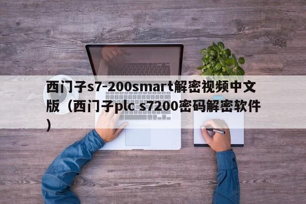 西门子s7-200smart解密视频中文版（西门子plc s7200密码解密软件）-第1张图片-晋江速捷自动化科技有限公司