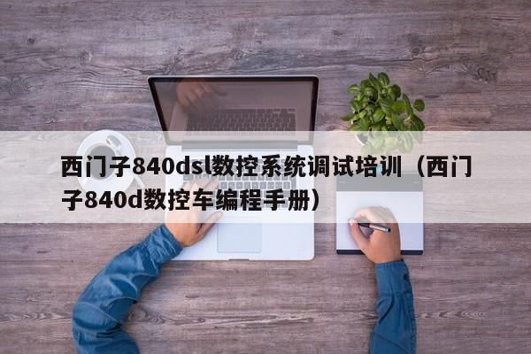 西门子840dsl数控系统调试培训（西门子840d数控车编程手册）-第1张图片-晋江速捷自动化科技有限公司