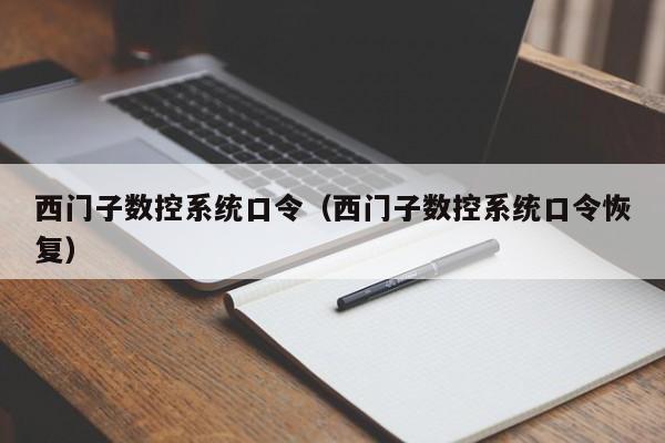 西门子数控系统口令（西门子数控系统口令恢复）-第1张图片-晋江速捷自动化科技有限公司