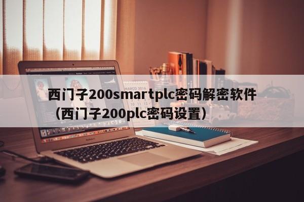 西门子200smartplc密码解密软件（西门子200plc密码设置）-第1张图片-晋江速捷自动化科技有限公司