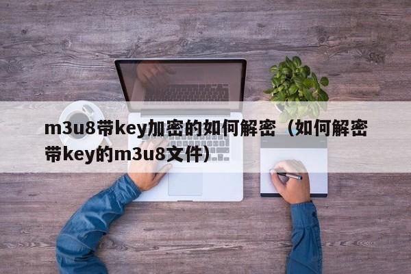 m3u8带key加密的如何解密（如何解密带key的m3u8文件）-第1张图片-晋江速捷自动化科技有限公司