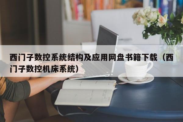 西门子数控系统结构及应用网盘书籍下载（西门子数控机床系统）-第1张图片-晋江速捷自动化科技有限公司