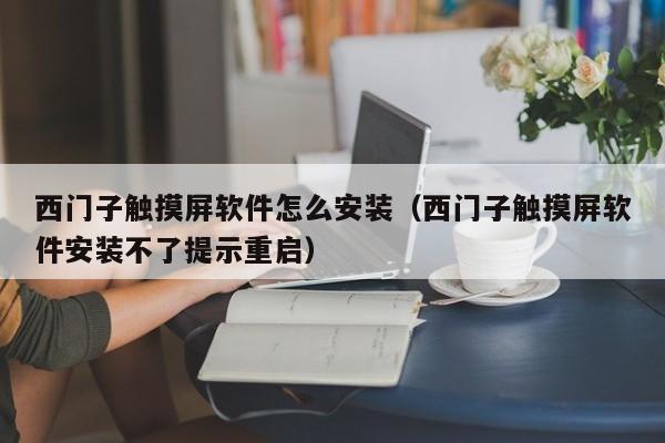 西门子触摸屏软件怎么安装（西门子触摸屏软件安装不了提示重启）-第1张图片-晋江速捷自动化科技有限公司