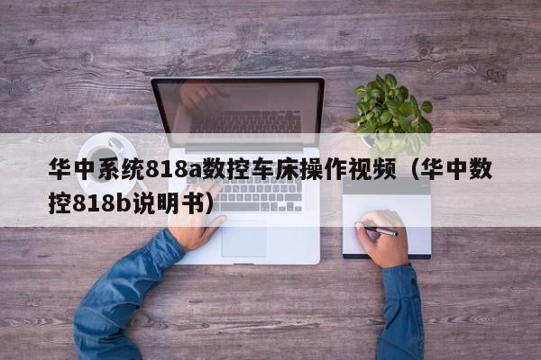 华中系统818a数控车床操作视频（华中数控818b说明书）-第1张图片-晋江速捷自动化科技有限公司