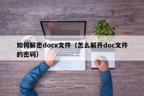 如何解密docx文件（怎么解开doc文件的密码）-第1张图片-晋江速捷自动化科技有限公司