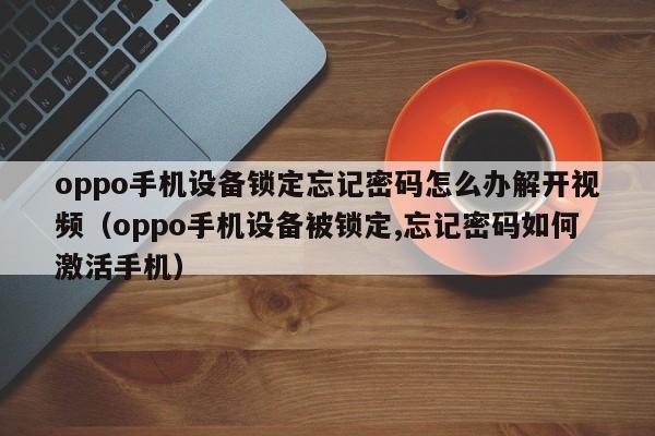 oppo手机设备锁定忘记密码怎么办解开视频（oppo手机设备被锁定,忘记密码如何激活手机）-第1张图片-晋江速捷自动化科技有限公司