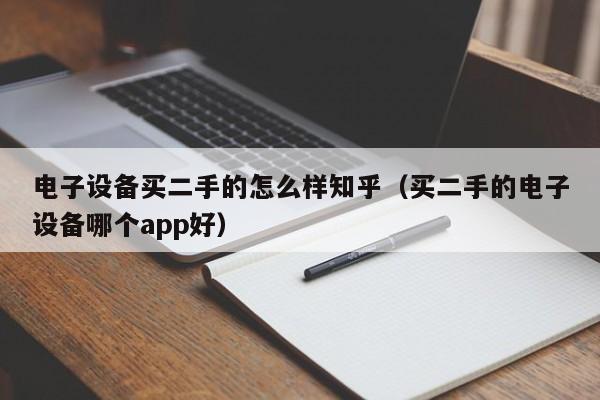 电子设备买二手的怎么样知乎（买二手的电子设备哪个app好）-第1张图片-晋江速捷自动化科技有限公司