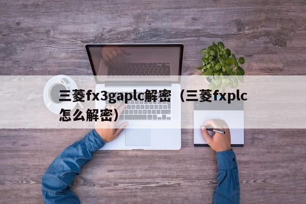 三菱fx3gaplc解密（三菱fxplc怎么解密）-第1张图片-晋江速捷自动化科技有限公司