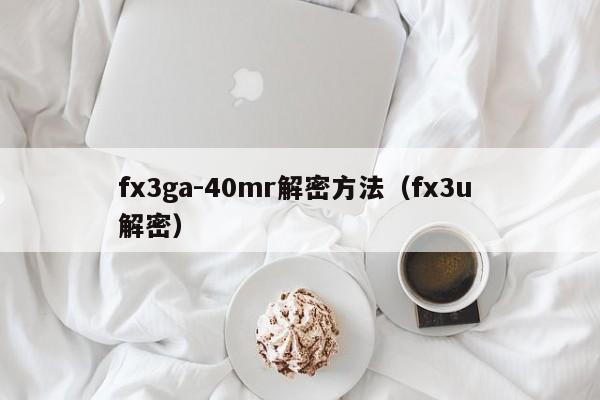 fx3ga-40mr解密方法（fx3u 解密）-第1张图片-晋江速捷自动化科技有限公司