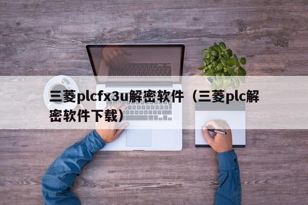 三菱plcfx3u解密软件（三菱plc解密软件下载）-第1张图片-晋江速捷自动化科技有限公司