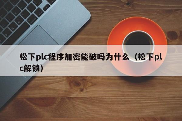 松下plc程序加密能破吗为什么（松下plc解锁）-第1张图片-晋江速捷自动化科技有限公司