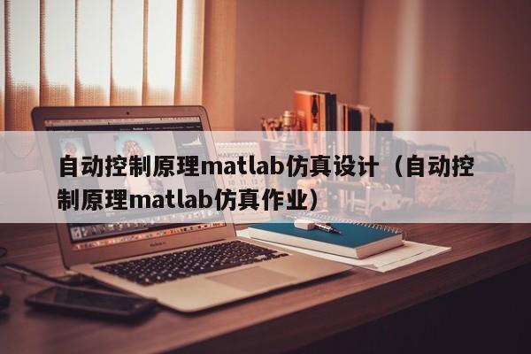 自动控制原理matlab仿真设计（自动控制原理matlab仿真作业）-第1张图片-晋江速捷自动化科技有限公司