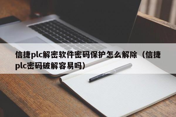 信捷plc解密软件密码保护怎么解除（信捷plc密码破解容易吗）-第1张图片-晋江速捷自动化科技有限公司