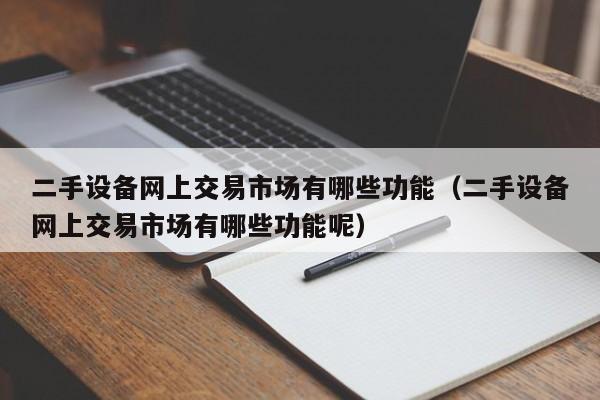 二手设备网上交易市场有哪些功能（二手设备网上交易市场有哪些功能呢）-第1张图片-晋江速捷自动化科技有限公司