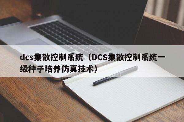 dcs集散控制系统（DCS集散控制系统一级种子培养仿真技术）-第1张图片-晋江速捷自动化科技有限公司