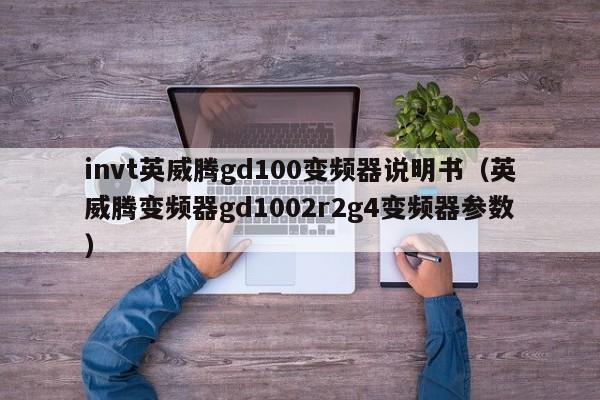 invt英威腾gd100变频器说明书（英威腾变频器gd1002r2g4变频器参数）-第1张图片-晋江速捷自动化科技有限公司