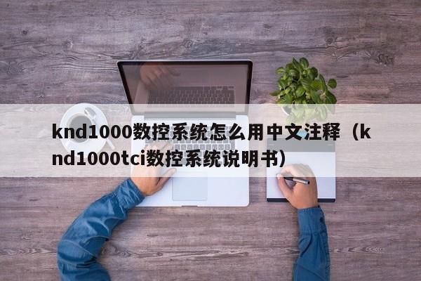 knd1000数控系统怎么用中文注释（knd1000tci数控系统说明书）-第1张图片-晋江速捷自动化科技有限公司