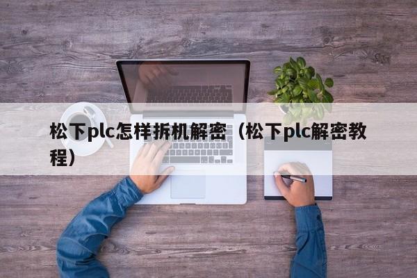 松下plc怎样拆机解密（松下plc解密教程）-第1张图片-晋江速捷自动化科技有限公司