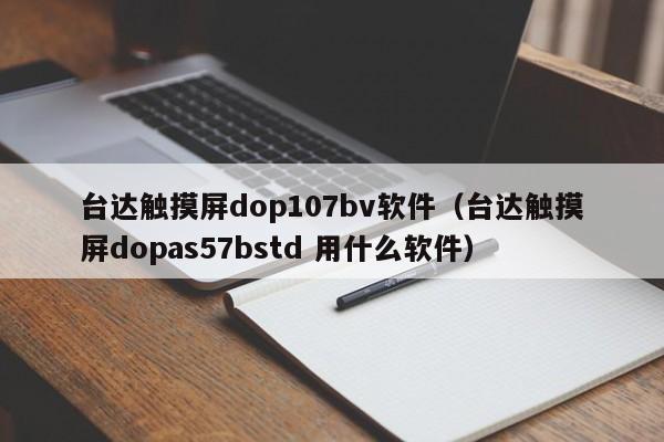 台达触摸屏dop107bv软件（台达触摸屏dopas57bstd 用什么软件）-第1张图片-晋江速捷自动化科技有限公司