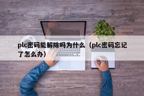 plc密码能解除吗为什么（plc密码忘记了怎么办）-第1张图片-晋江速捷自动化科技有限公司